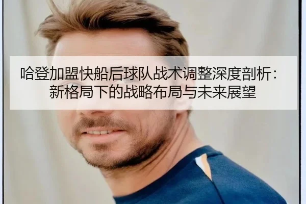 哈登加盟快船后球队战术调整深度剖析：新格局下的战略布局与未来展望