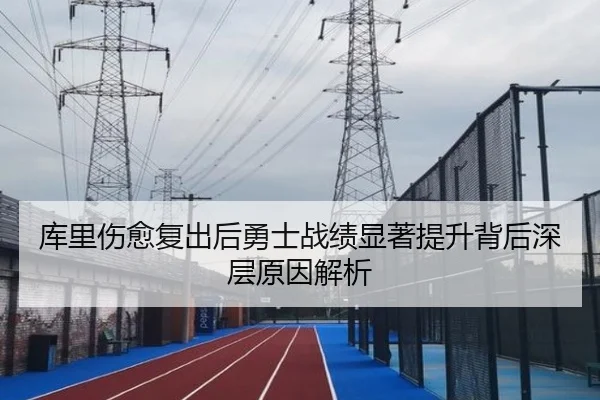 库里伤愈复出后勇士战绩显著提升背后深层原因解析
